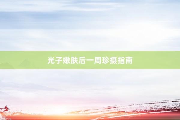 光子嫩肤后一周珍摄指南