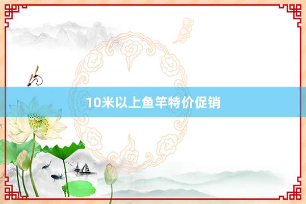 10米以上鱼竿特价促销
