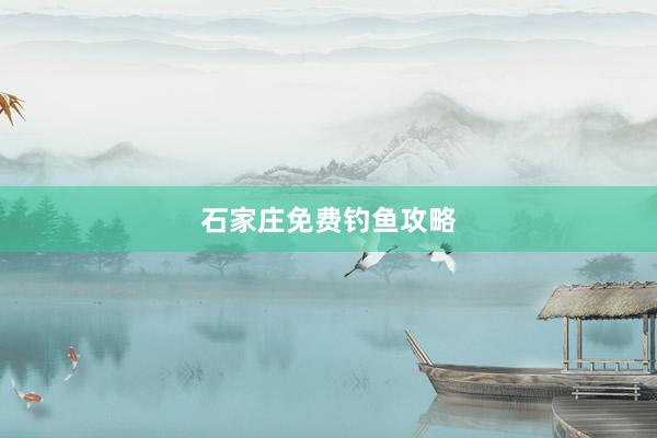 石家庄免费钓鱼攻略