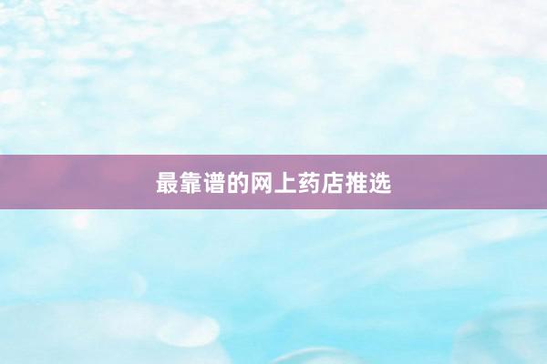 最靠谱的网上药店推选